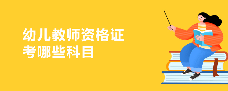 幼兒教師資格證考哪些科目 幼兒教師資格證考哪些科目
